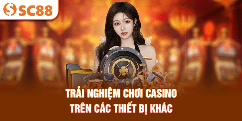 trai-nghiem-choi-casino-tren-cac-thiet-bi-khac
